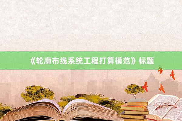 《轮廓布线系统工程打算模范》标题