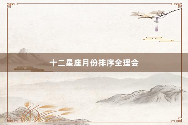 十二星座月份排序全理会