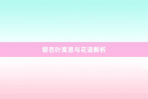 银杏叶寓意与花语解析